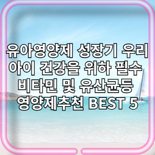 유아영양제 성장기 우리아이 건강을 위하 필수 비타민 및 유산균등 영양제추천 BEST 5