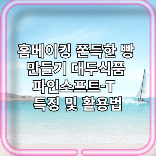 파인소프트-T 홈베이킹 쫀득한 빵 만들기 비밀! 대두식품 특징 성분 및 활용법 깨찰빵/타피오카 전분