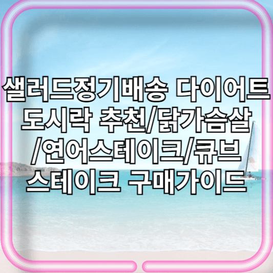샐러드정기배송 다이어트도시락 추천/닭가슴살/연어스테이크/큐브스테이크 구매가이드